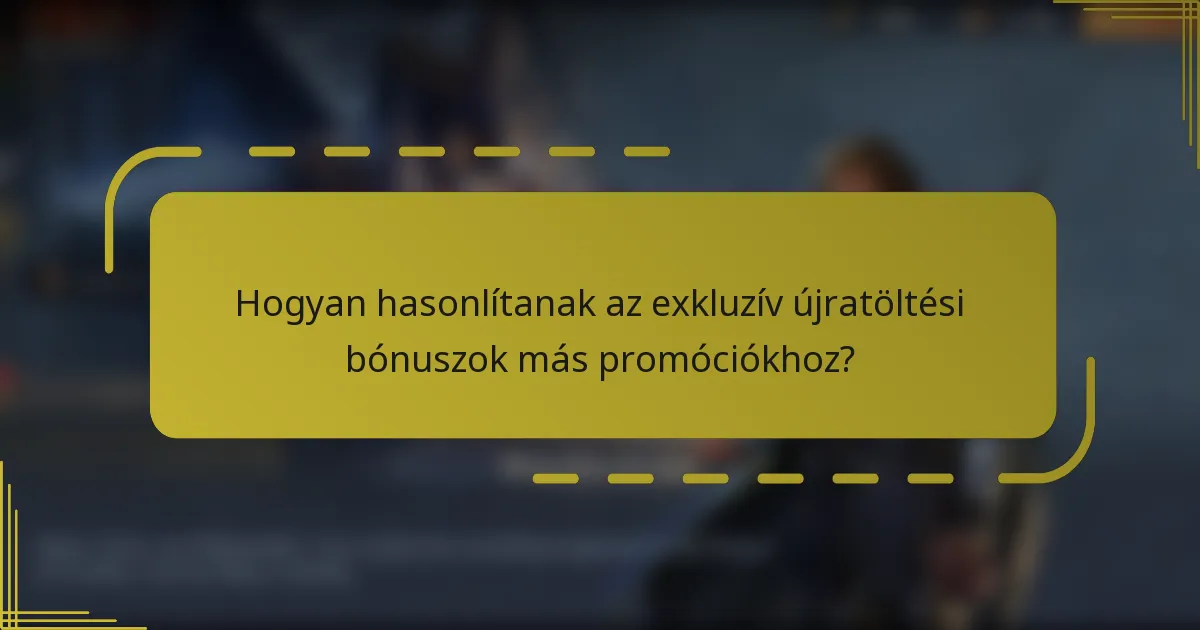 Hogyan hasonlítanak az exkluzív újratöltési bónuszok más promóciókhoz?