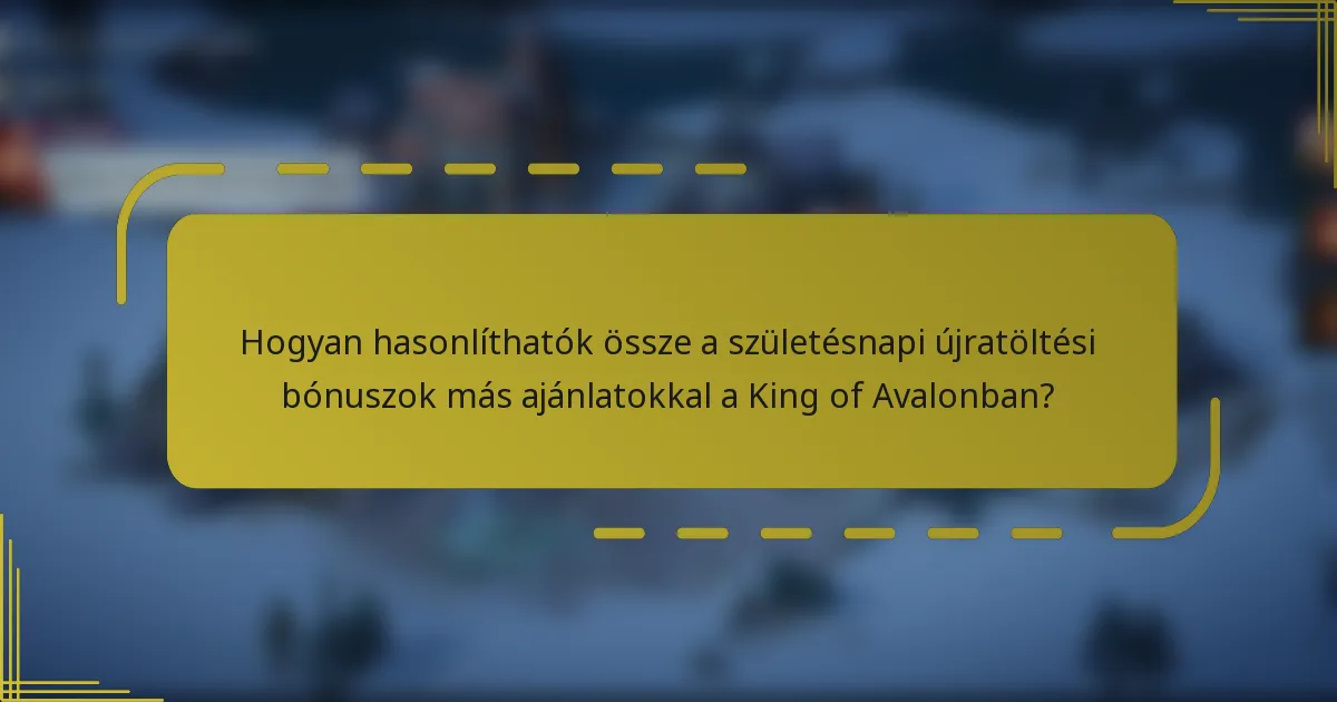 Hogyan hasonlíthatók össze a születésnapi újratöltési bónuszok más ajánlatokkal a King of Avalonban?