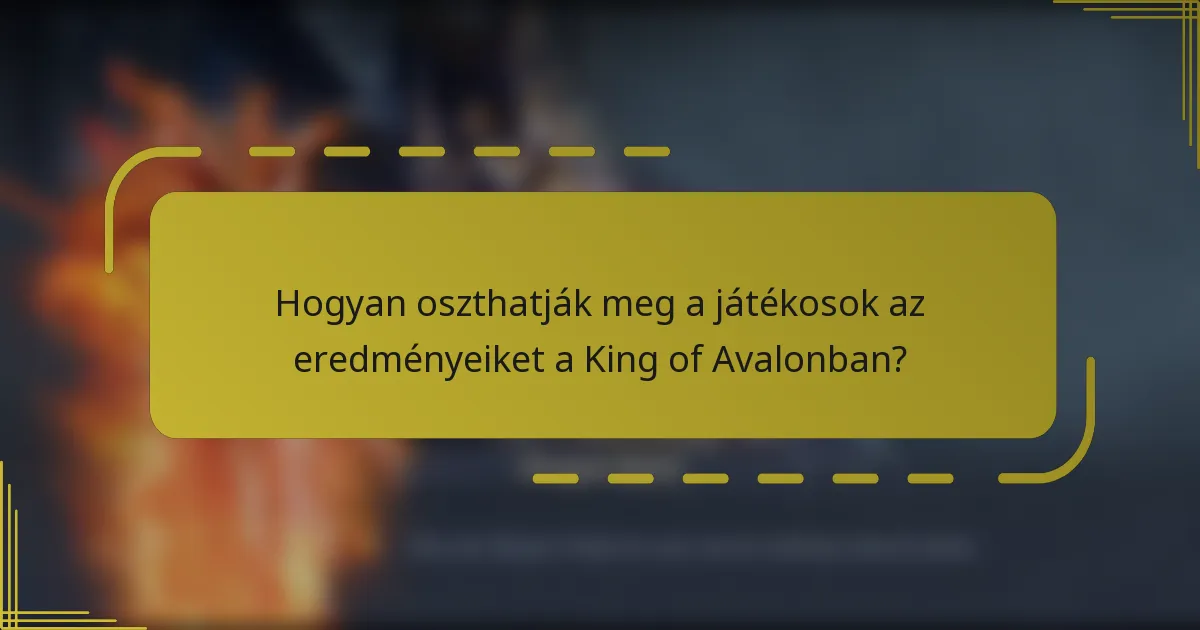 Hogyan oszthatják meg a játékosok az eredményeiket a King of Avalonban?
