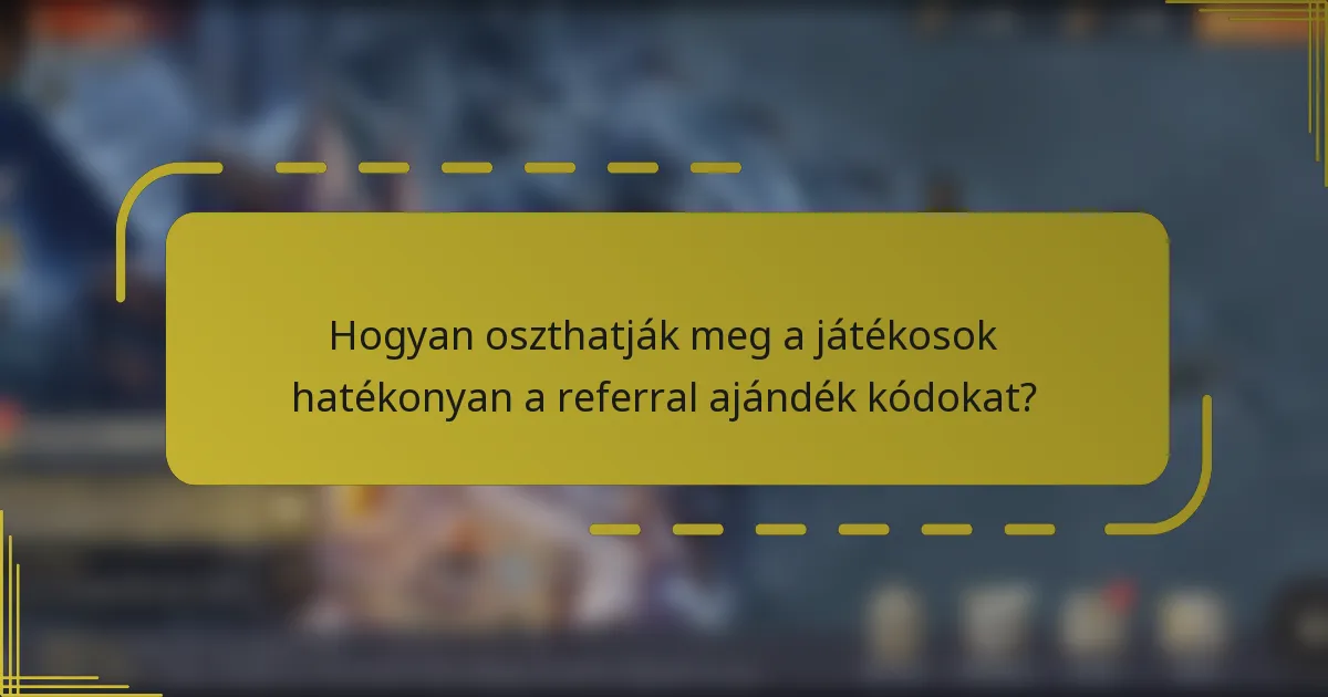 Hogyan oszthatják meg a játékosok hatékonyan a referral ajándék kódokat?