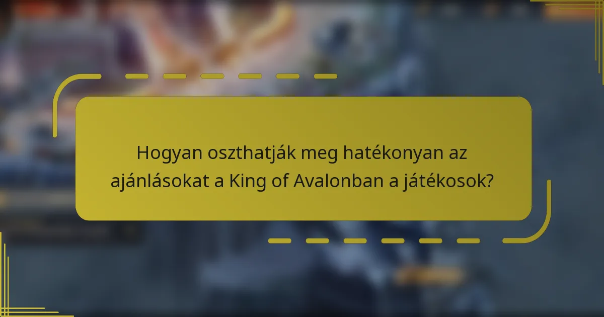 Hogyan oszthatják meg hatékonyan az ajánlásokat a King of Avalonban a játékosok?