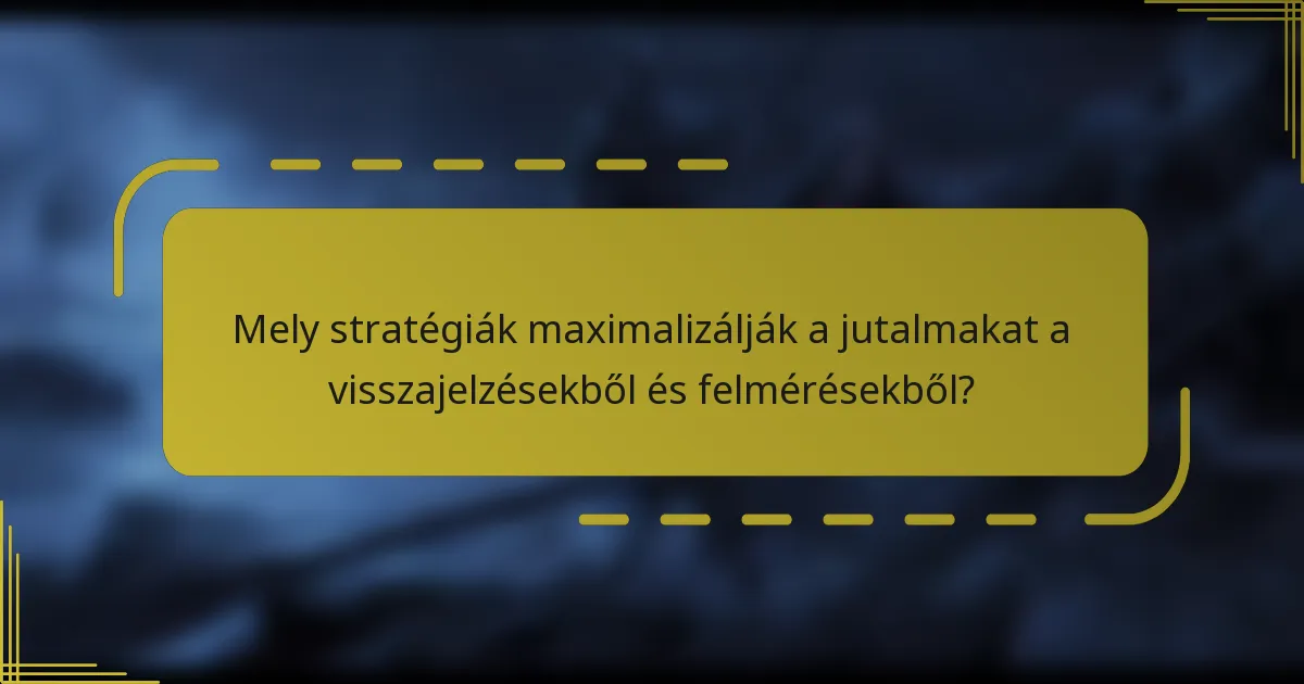 Mely stratégiák maximalizálják a jutalmakat a visszajelzésekből és felmérésekből?