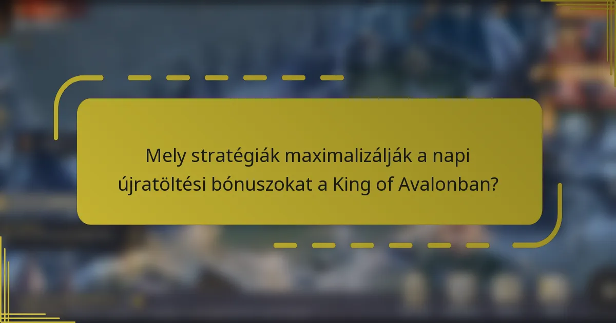Mely stratégiák maximalizálják a napi újratöltési bónuszokat a King of Avalonban?