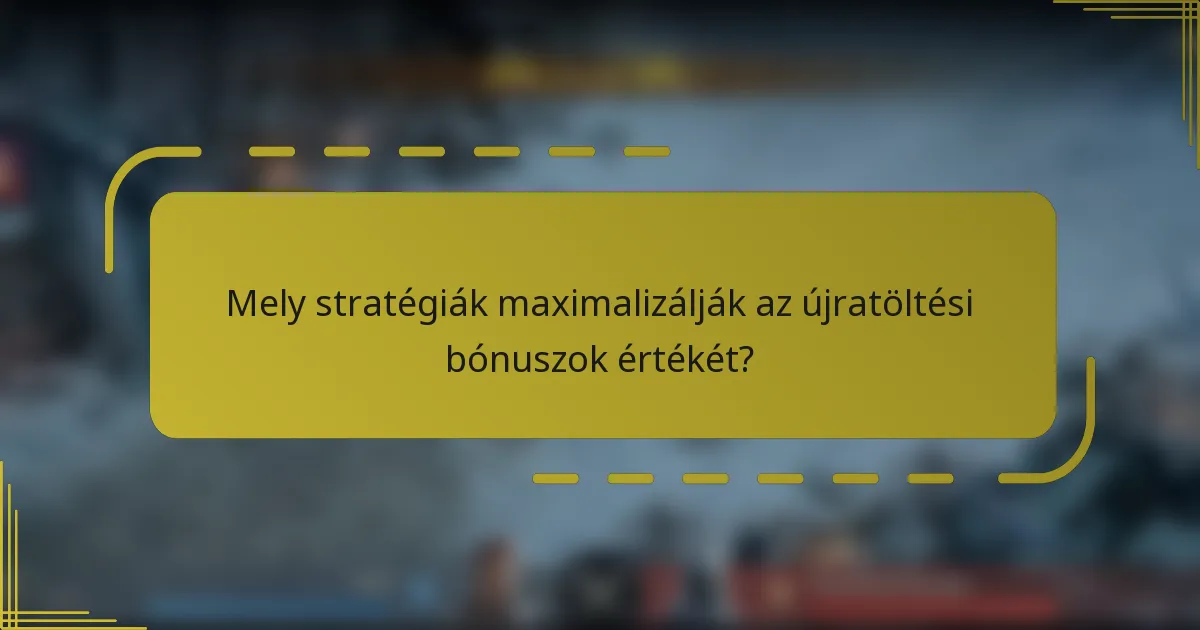 Mely stratégiák maximalizálják az újratöltési bónuszok értékét?