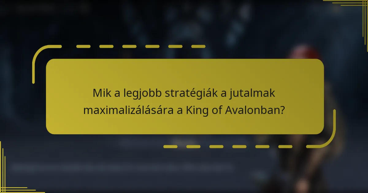 Mik a legjobb stratégiák a jutalmak maximalizálására a King of Avalonban?