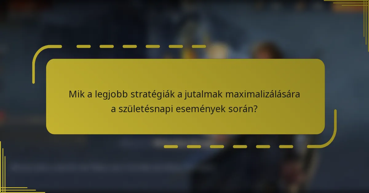 Mik a legjobb stratégiák a jutalmak maximalizálására a születésnapi események során?