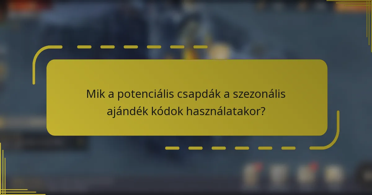 Mik a potenciális csapdák a szezonális ajándék kódok használatakor?