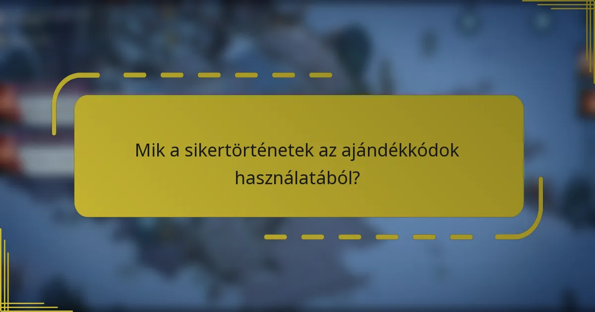 Mik a sikertörténetek az ajándékkódok használatából?