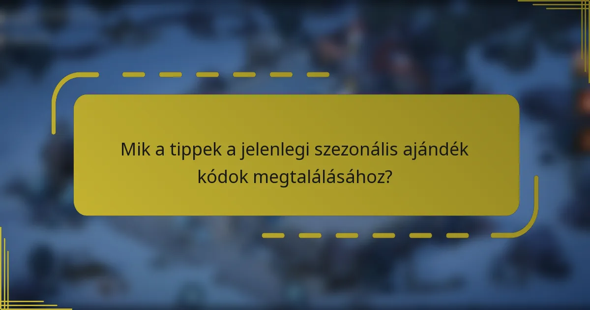 Mik a tippek a jelenlegi szezonális ajándék kódok megtalálásához?