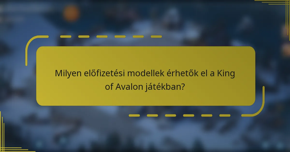 Milyen előfizetési modellek érhetők el a King of Avalon játékban?