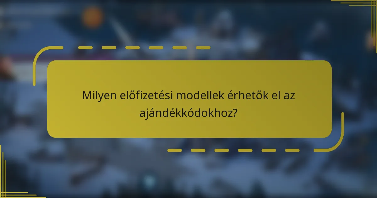 Milyen előfizetési modellek érhetők el az ajándékkódokhoz?