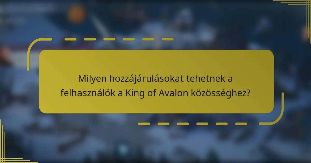 Milyen hozzájárulásokat tehetnek a felhasználók a King of Avalon közösséghez?
