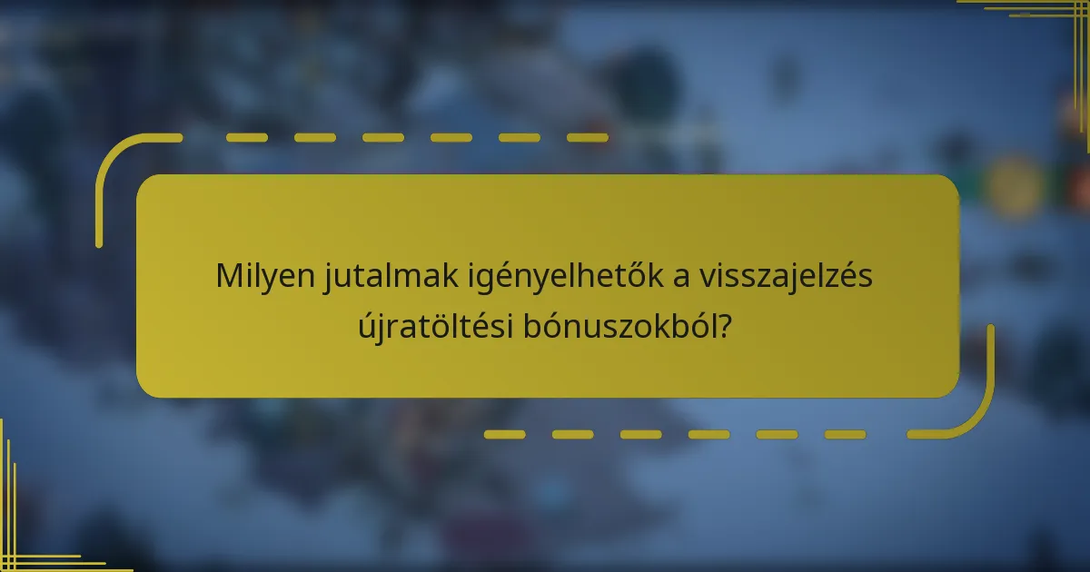 Milyen jutalmak igényelhetők a visszajelzés újratöltési bónuszokból?