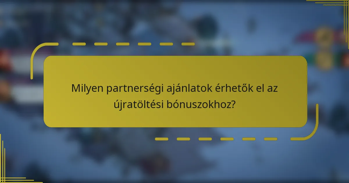 Milyen partnerségi ajánlatok érhetők el az újratöltési bónuszokhoz?