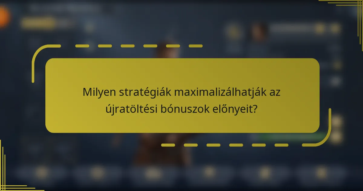 Milyen stratégiák maximalizálhatják az újratöltési bónuszok előnyeit?