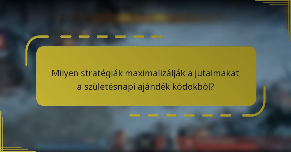 Milyen stratégiák maximalizálják a jutalmakat a születésnapi ajándék kódokból?