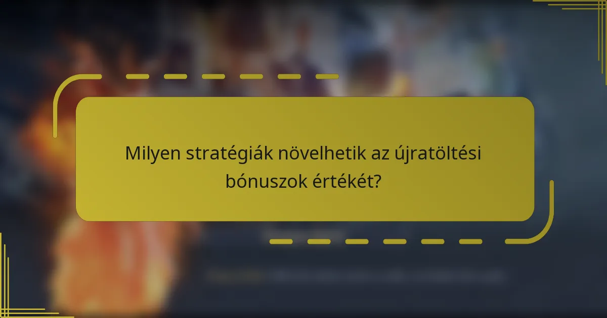 Milyen stratégiák növelhetik az újratöltési bónuszok értékét?