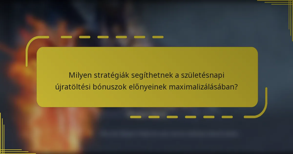 Milyen stratégiák segíthetnek a születésnapi újratöltési bónuszok előnyeinek maximalizálásában?